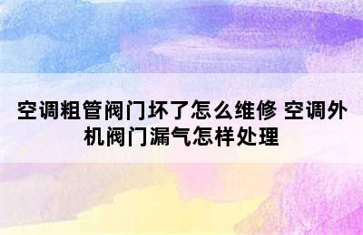 空调粗管阀门坏了怎么维修 空调外机阀门漏气怎样处理